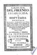 Corona real del Pireneo, establecida, y disputada: escriviala el d.d.fr. Domingo La Ripa, monge Benito claustral, ... Tomo primero [- segundo]
