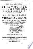 Corona tragica. Vida y muerte de la serenissima reyna de Escocia Maria Estuarda a nuestro ss. Padre Urbano 8. p.m. por Lope Felix de Vega Carpio, procurador fiscal de la Camara Apostolica, ..
