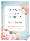 Cuando Estoy de Rodillas: Pensamientos Devocionales Sobre La Oración Para La Mujer
