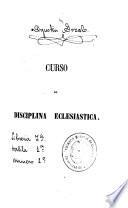 Curso de disciplina eclesiastica general y particular de España: (1858. XI, 324 p.)