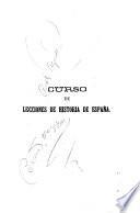 Curso de lecciones de historia de España, ó, Estudio crítico-filosófico de todas la épocas y sucesos notables de nuestra historia nacional desde los mas remotos tiempos hasta el presente siglo