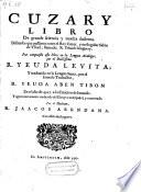 Cuzary Libro De grande sciencia y mucha doctrina. Discursos que passaron entre el Rey Cuzar. y un singular Sabio de Ysrael, llamado. R. Yshach Sanguery. Fue compuesto este libro en la lengua Arabiga ...Y traduzido en la Lengua Santa, por ... R. Yeuda Aben Tibon ...Y agora nuevamente traduzido del Ebrayco en Español, y comentado. Por el Hacham R. Jaacob Abendana