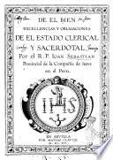 De el bien excellencias y obligaciones de el estado clerical y sacerdotal por el R.P. Ioan Sebastian prouincial de la Compañia de Iesus en el Peru