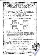 Demonstracion Critico-Apologetica del Theatro Critico Universal, que dio a luz el r.p.m. fr. Benito Geronymo Fejoo ... con la qual se hace patente La Evidencia Certeza Probabilidad ... que en los tomos 1. 2. 3. en algunas partes del 4. y en la Ilustracion Apologetica, pretendiò contradecir el Vulgo, con diferenres papelones ... Adjunta Una Defensa de las Aprobaciones de la dicha Ilustracion ... Tomo primero [- segundo]