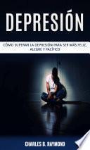 Depresión: cómo superar la depresión para ser más feliz, alegre y pacífico