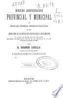 Derecho administrativo provincial y municipal o tratado general teórico-práctico de las atribuciones de las Diputaciones Provinciales y Ayuntamientos en todos los ramos que por las leyes les están encomendados después de las reformas de la ley de 16 de diciembre de 1876: (680 p.)