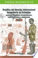 Desafíos del derecho internacional humanitario en Colombia: aspectos filosóficos, hermenéuticos, constitucionales y ambientales. Tomo II.