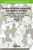 Desafíos del derecho internacional humanitario en Colombia: desaparición forzada defensa y seguridad digital, crímenes de guerra y responsabilidad estatal. Tomo III
