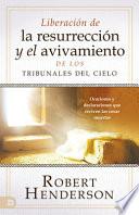 Desate Resurrección Y Avivamiento Desde Los Tribunales del Cielo (Spanish Edition): Oraciones Y Declaraciones Que Resucitan Las Cosas Muertas