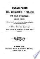 Descripcion del monasterio y palacio de San Lorenzo, casa del Principe, y demas notable que encierra bajo el aspecto histórico, literario, y artistico el Real Sitio del Escorial, etc