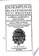 Desempeno del patrimonio de su magestad y de los reynos, sin dano del rey y vasallos, y con descanso y aliuio de todas. Por medio de los erarios publicos y montes de piedad