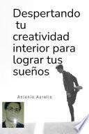 DESPERTANDO TU CREATIVIDAD INTERIOR PARA LOGRAR TUS SUEÑOS