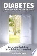 DIABETES, un mundo de posibilidades - Guía práctica donde la cura de la diabetes tipo 1 y tipo 2 no es tema tabú