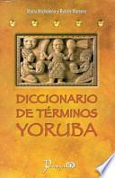 Diccionario de Terminos Yoruba: Pronunciacion, Sinonimias y uso Practico del Idioma Lucumi de la Nacion Yoruba