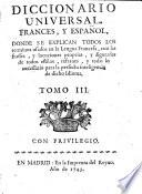 Diccionario universal, Frances, y Español ... donde se explican todos los terminos usados en la lengua francesa, con las frasses, y locuciones proprias, y figuradas de todos estilos, refranes, y todo lo necessario para la perfecta inteligencia de dicho idioma