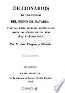 Diccionarios de los Fueros del Reino de Navarra; y de las leyes vigentes promulgadas hasta las cortes de los anos 1817 y 18 inclusive