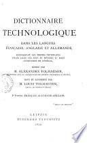 Dictionnaire technologique dans les langues française, anglaise et allemande renfermant les termes techniques usités dans les arts et métiers et dans l'industrie en général rédigé par Alexandre Tolhausen
