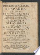 Diestro Italiano, y Español explican svs doctrinas con evidencias mathematicas, conforme a los preceptos de la verdadera destreza, y filosofia de las armas: ...
