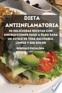 DIETA ANTIINFLAMATORIA 50 deliciosas recetas con instrucciones paso a paso para un estilo de vida saludable, limpio y sin dolor