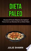 Dieta Paleo: Alcanza El Punto Máximo De Aptitud Física Con Las Recetas De La Dieta Paleo