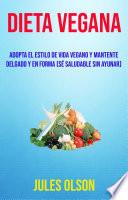Dieta Vegana: Adopta El Estilo De Vida Vegano Y Mantente Delgado Y En Forma (Sé Saludable Sin Ayunar)