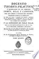 Digesto teorico-practico, ó Recopilacion de los derechos comun, real y canonico, por los libros y titulos del Digesto ...