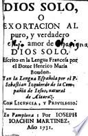 Dios solo o exortacion al puro, y verdadero amor de Dios solo. Escrito en la lengua francesa por el dotor Henrico Maria Boudon. Y en la lengua española por el P. Sebastian Izquierdo de la Compañia de Jesus, natural de Alcaraz