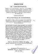 Direccion de correspondencia para las ciudades, villas, lugares ... comprehendidos en la Provincia de Extremadura ... Acompaña á este diccionario un mapa, etc