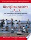 Disciplina positiva de la A a la Z : 1001 soluciones para los problemas cotidianos en la educación de los hijos