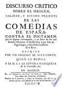 Discurso critico sobre el origen, calidad, y estado presente de las comedias de España; contra el dictamen, que la supone corrompidas, y en favor de ... Lope Felix de Vega Carpio, y Don Pedro Calderon de la Barca