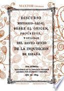 Discurso Historico-legal Sobre El Origen, Progresos Y Utilidad Del Santo Oficio de la Inquisicion en España