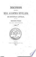 Discursos leido ante la Real Academia Sevellana de Buenas Letras en las repciones públicas de sus indivíduos