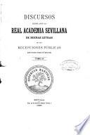 Discursos leidos ante la Real Academia Sevillana de Buenas Letras, en las recepciones públicas de sus indivíduos