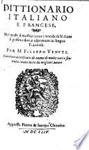 Dittionario italiano e francese, nel quale si mostra come i vocaboli italiani si possino dire, esprimere in lingua francese. Per Filippo Venuti. Corretto e accresciuto di nuouo di molte voci e sententie cauate da migliori autori