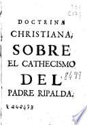 Doctrina christiana sobre el cathecismo del Padre Ripalda de la Compañia de Iesus