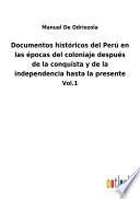 Documentos históricos del Perú en las épocas del coloniaje después de la conquista y de la independencia hasta la presente