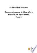 Documentos para la biografìa è historia del Episcopado