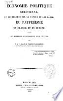 Economie politique chretienne, ou Recherches sur la nature et les causes du pauperisme en France et en Europe, et sur les moyens de le soulager et de le prevenir par M. le Vte Alban de Villeneuve Bargemont
