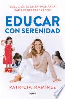 Educar Con Serenidad: Soluciones Creativas Para Padres Desesperados / Educating Stress-Free