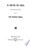 El alma del Rey Garcia; drama en 3 actos y en verso