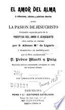El Amor del alma, o, Reflexiones, afectos y prácticas devotas sobre la pasión de Jesucristo, formando segunda parte de la Práctica del amor á Jesucristo