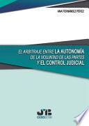 El arbitraje entre la autonomía de la voluntad de las partes y el control judicial