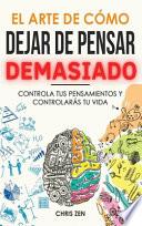 El Arte de Como Dejar de Pensar Demasiado