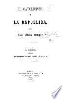 El Catolicismo y la Républica ... 3a. edicion publicada por el redactor del “Peru Católico” M.T.G.L.