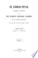 El Código Penal. Concordado y comentado por Don Joaquin Francisco Pacheco. 3a ed. corregida y aumentada