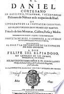 El Daniel cortesano en Babilonia, Svsannam y Echatanam, prisionero de Nabuco en la ocupacion de Israel oy civdadano de la Iervsalem celestial, adorado por Dios de sv primer rey Nabvco, priuado de siete monarcas, caldeos, persas y medos, presidente de ciento y veinte y siete provincias ...
