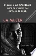 El dominio del MACHISMO sobre la creación más hermosa de DIOS ''LA MUJER''
