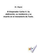 El Emperador Carlos V. Su abdicación, su residencia y su muerte en el monasterio de Yuste.