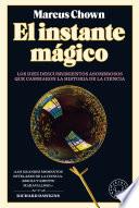 El Instante Mágico: Los Diez Descubrimientos Asombrosos Que Cambiaron la Historia de la Ciencia / the Magicians: Great Minds and the Central Miracle Of