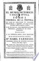El Museo Pictorico, Y Escala Optica. Tomo I. Thoerica De La Pintura, En Que Se Describe Su Origen, Essencia, Especies, y Qualidades ...